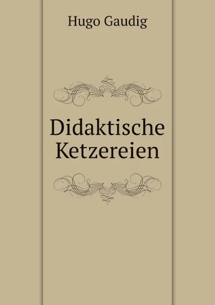 Обложка книги Didaktische Ketzereien, Hugo Gaudig