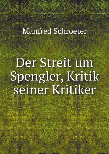 Обложка книги Der Streit um Spengler, Kritik seiner Kritiker, Manfred Schroeter