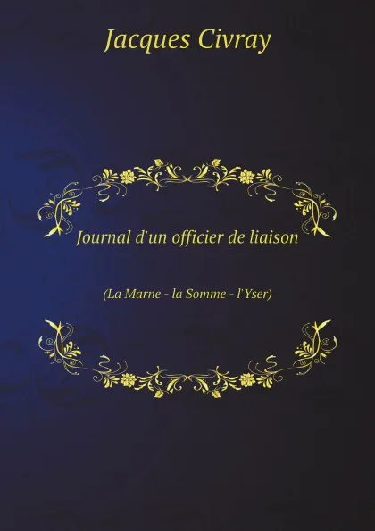 Обложка книги Journal d.un officier de liaison. (La Marne - la Somme - l.Yser), Jacques Civray