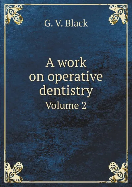 Обложка книги A work on operative dentistry. Volume 2, G.V. Black