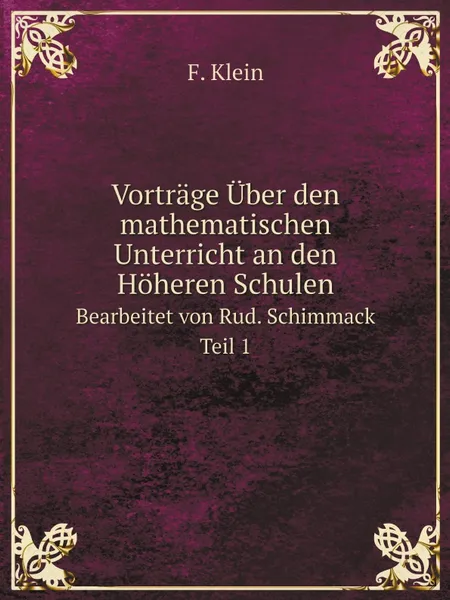 Обложка книги Vortrage Uber den mathematischen Unterricht an den Hoheren Schulen. Bearbeitet von Rud. Schimmack. Teil 1, Felix Klein