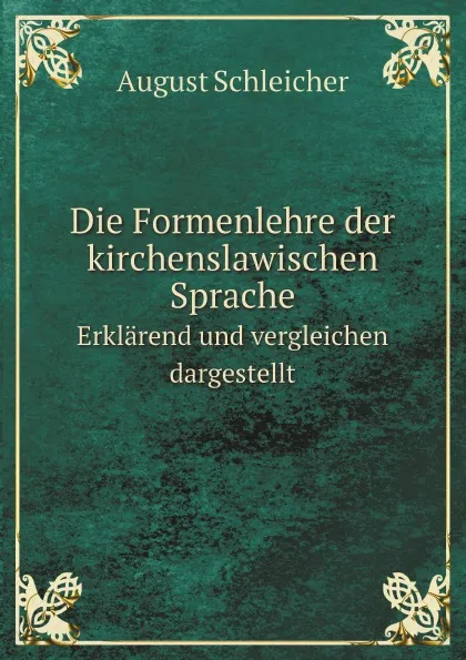 Обложка книги Die Formenlehre der kirchenslawischen Sprache. Erklarend und vergleichen dargestellt, August Schleicher