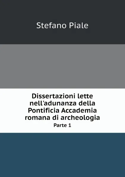 Обложка книги Dissertazioni lette nell.adunanza della Pontificia Accademia romana di archeologia. Parte 1, Stefano Piale
