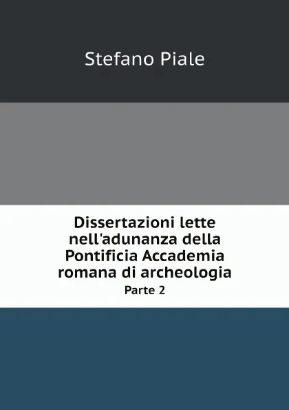 Обложка книги Dissertazioni lette nell.adunanza della Pontificia Accademia romana di archeologia. Parte 2, Stefano Piale