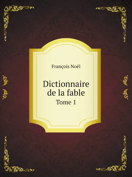 Обложка книги Dictionnaire de la fable. Tome 1, François Noël