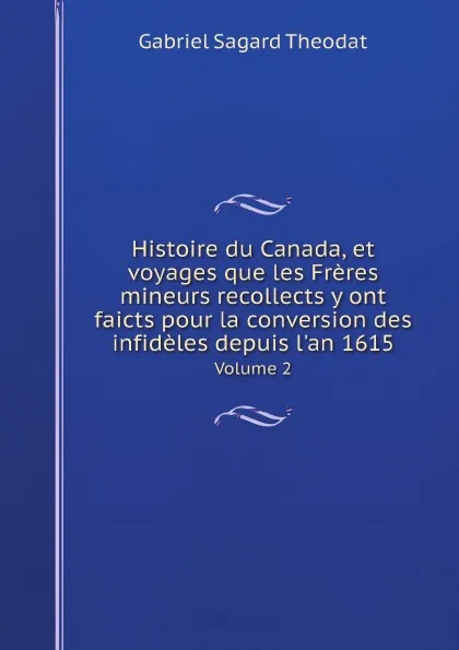 Обложка книги Histoire du Canada, et voyages que les Freres mineurs recollects y ont faicts pour la conversion des infideles depuis l.an 1615. Volume 2, Gabriel Sagard Theodat