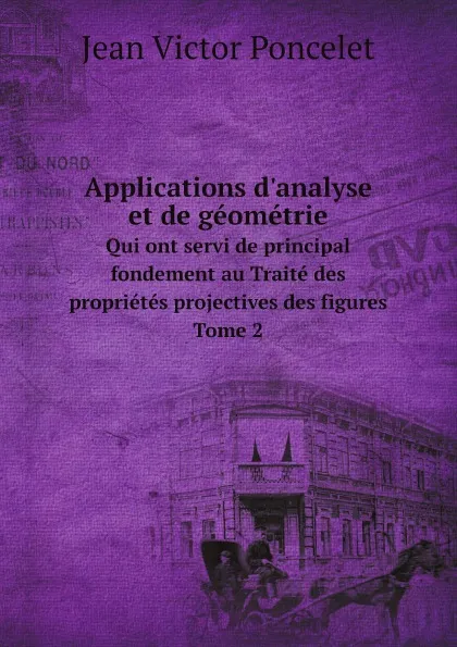 Обложка книги Applications d.analyse et de geometrie. Qui ont servi de principal fondement au Traite des proprietes projectives des figures. Tome 2, Jean Victor Poncelet