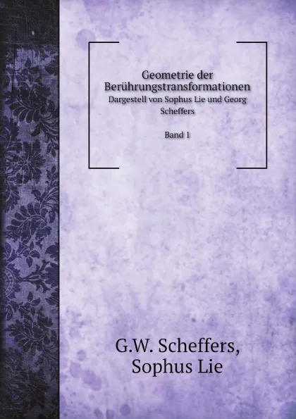 Обложка книги Geometrie der Beruhrungstransformationen. Dargestell von Sophus Lie und Georg Scheffers Band 1, G.W. Scheffers, Sophus Lie