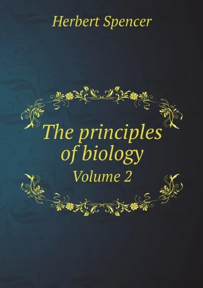 Обложка книги The principles of biology. Volume 2, Герберт Спенсер