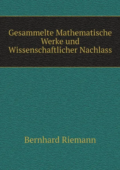 Обложка книги Gesammelte Mathematische Werke und Wissenschaftlicher Nachlass, Bernhard Riemann