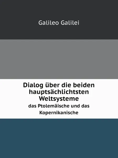 Обложка книги Dialog uber die beiden hauptsachlichtsten Weltsysteme. das Ptolemaische und das Kopernikanische, Galileo Galilei