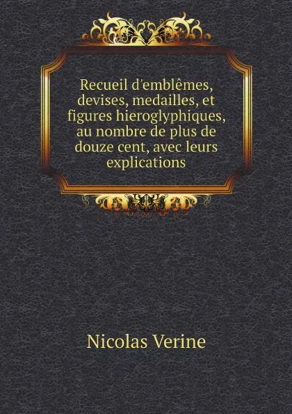 Обложка книги Recueil d.emblemes, devises, medailles, et figures hieroglyphiques, au nombre de plus de douze cent, avec leurs explications, Nicolas Verine