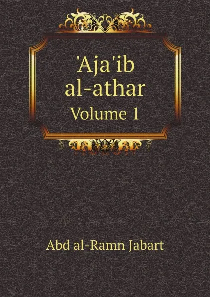 Обложка книги .Aja.ib al-athar. Volume 1, Abd al-Ramn Jabart