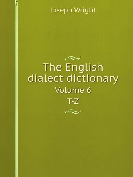 Обложка книги The English dialect dictionary. Volume 6. T-Z, Joseph Wright