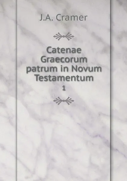 Обложка книги Catenae Graecorum patrum in Novum Testamentum. 1, J.A. Cramer