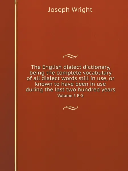 Обложка книги The English dialect dictionary, being the complete vocabulary of all dialect words still in use, or known to have been in use during the last two hundred years. Volume 5 R-S, Joseph Wright