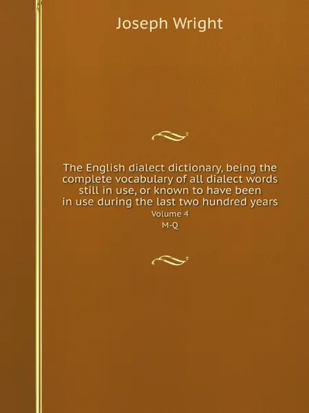 Обложка книги The English dialect dictionary, being the complete vocabulary of all dialect words still in use, or known to have been in use during the last two hundred years. Volume 4. M-Q, Joseph Wright