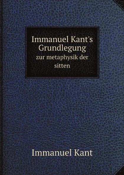 Обложка книги Immanuel Kant.s Grundlegung. zur metaphysik der sitten, Immanuel Kant