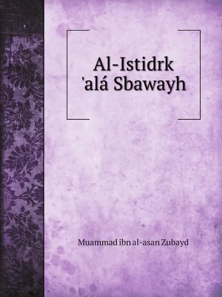 Обложка книги Al-Istidrk .ala Sbawayh, Muammad ibn al-asan Zubayd