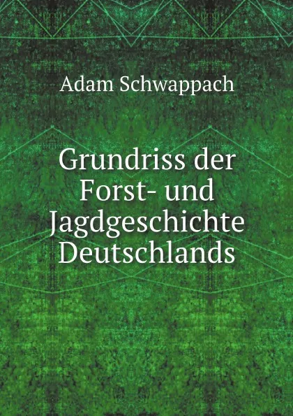 Обложка книги Grundriss der Forst- und Jagdgeschichte Deutschlands, A.F. Schwappach