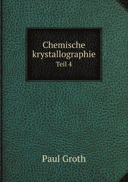 Обложка книги Chemische krystallographie. Teil 4, Paul Groth