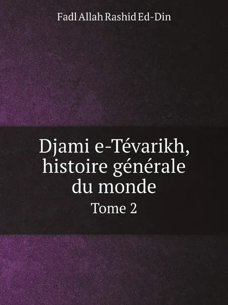 Обложка книги Djami e-Tevarikh, histoire generale du monde. Tome 2, Fadl Allah Rashid Ed-Din