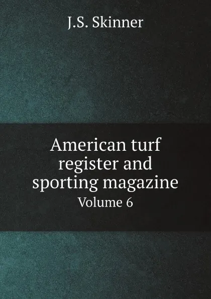 Обложка книги American turf register and sporting magazine. Volume 6, J.S. Skinner