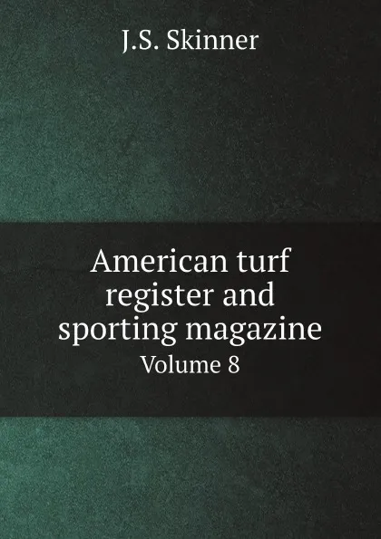 Обложка книги American turf register and sporting magazine. Volume 8, J.S. Skinner