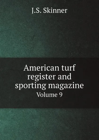 Обложка книги American turf register and sporting magazine. Volume 9, J.S. Skinner