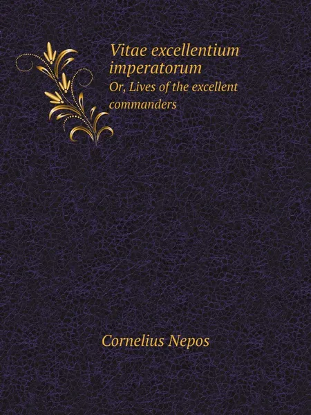 Обложка книги Vitae excellentium imperatorum. Or, Lives of the excellent commanders, Cornelius Nepos