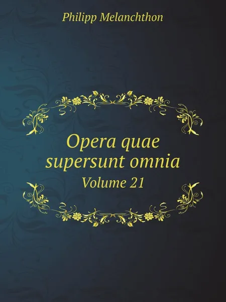 Обложка книги Opera quae supersunt omnia. Volume 21, Philipp Melanchthon