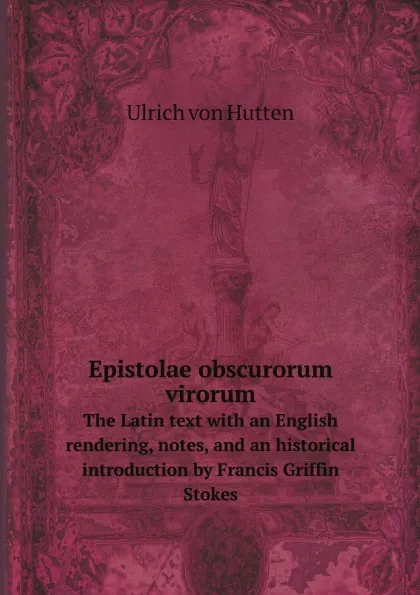 Обложка книги Epistolae obscurorum virorum. The Latin text with an English rendering, notes, and an historical introduction by Francis Griffin Stokes, Ulrich von Hutten