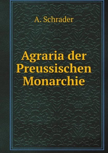 Обложка книги Agraria der Preussischen Monarchie, A. Schrader