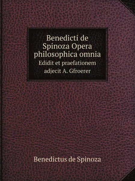 Обложка книги Benedicti de Spinoza Opera philosophica omnia. Edidit et praefationem adjecit A. Gfroerer, Benedictus de Spinoza