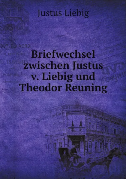 Обложка книги Briefwechsel zwischen Justus v. Liebig und Theodor Reuning, Liebig Justus
