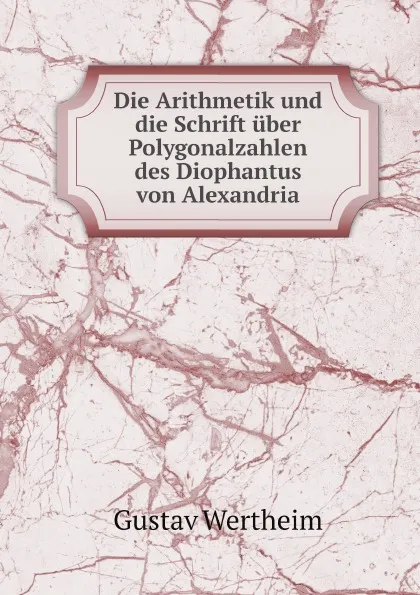 Обложка книги Die Arithmetik und die Schrift uber Polygonalzahlen des Diophantus von Alexandria, Diophantus, Gustav Wertheim