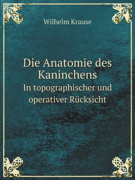 Обложка книги Die Anatomie des Kaninchens. In topographischer und operativer Rucksicht, Wilhelm Krause