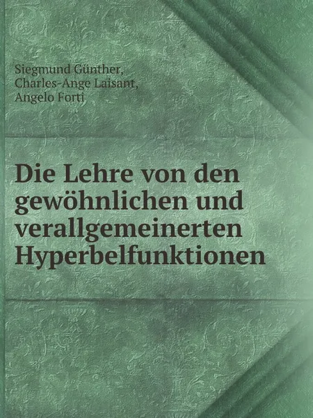 Обложка книги Die Lehre von den gewohnlichen und verallgemeinerten Hyperbelfunktionen, Siegmund Günther, Charles-Ange Laisant, Angelo Forti