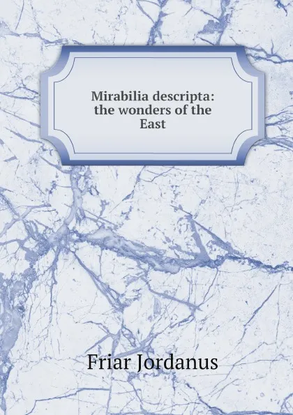 Обложка книги Mirabilia descripta: the wonders of the East, Friar Jordanus