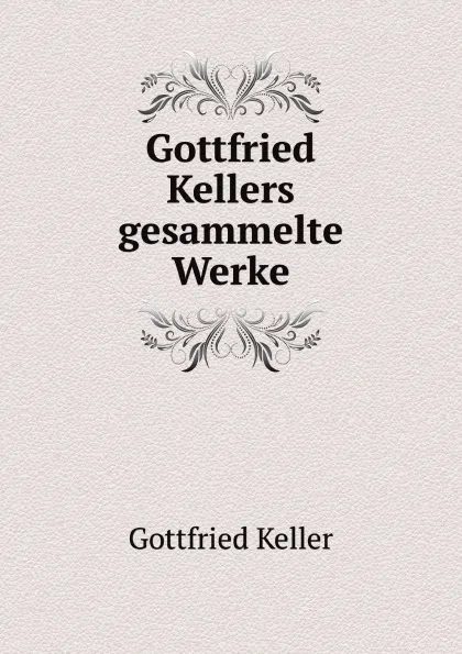 Обложка книги Gottfried Kellers gesammelte Werke, Gottfried Keller