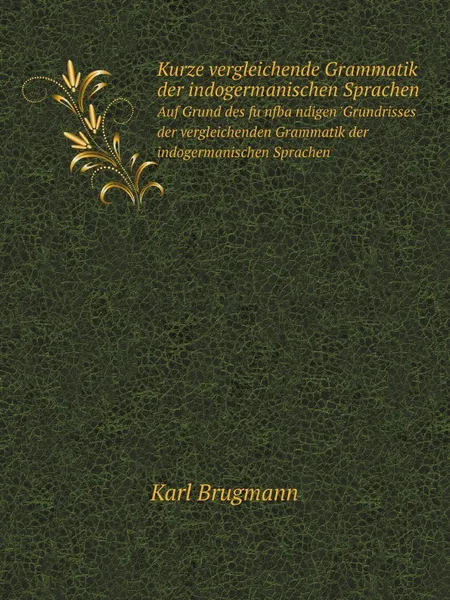 Обложка книги Kurze vergleichende Grammatik der indogermanischen Sprachen. Auf Grund des funfbandigen .Grundrisses der vergleichenden Grammatik der indogermanischen Sprachen, Karl Brugmann