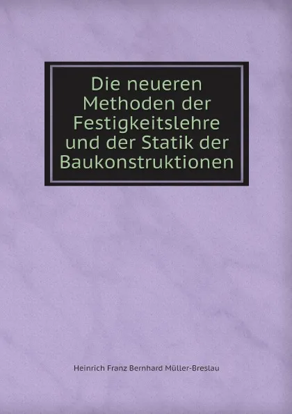 Обложка книги Die neueren Methoden der Festigkeitslehre und der Statik der Baukonstruktionen, H.F. Müller-Breslau
