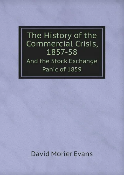 Обложка книги The History of the Commercial Crisis, 1857-58. And the Stock Exchange Panic of 1859, David Morier Evans