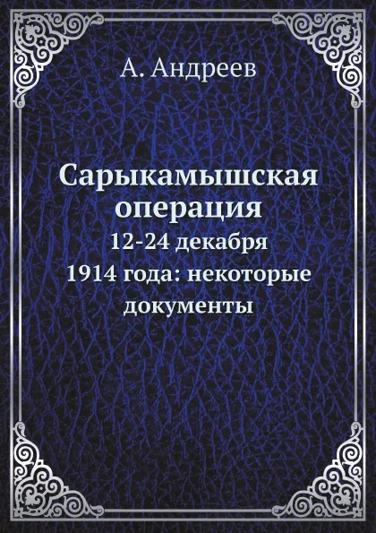 Обложка книги Сарыкамышская операция. 12-24 декабря 1914 года: некоторые документы, А. Андреев