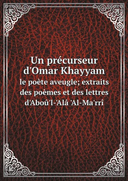 Обложка книги Un precurseur d.Omar Khayyam. le poete aveugle; extraits des poemes et des lettres d.Abou.l-.Ala .Al-Ma.rri, George Salmon