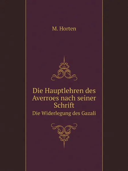 Обложка книги Die Hauptlehren des Averroes nach seiner Schrift. Die Widerlegung des Gazali, M. Horten