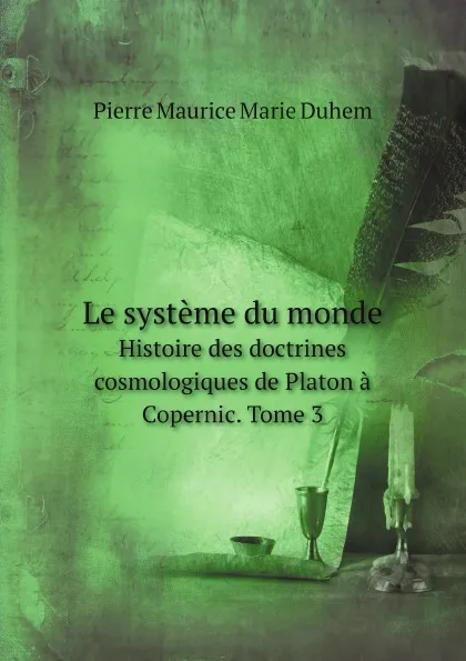 Обложка книги Le systeme du monde. Histoire des doctrines cosmologiques de Platon a Copernic. Tome 3, Pierre Maurice Marie Duhem