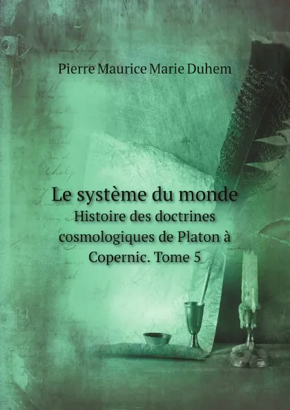 Обложка книги Le systeme du monde. Histoire des doctrines cosmologiques de Platon a Copernic. Tome 5, Pierre Maurice Marie Duhem