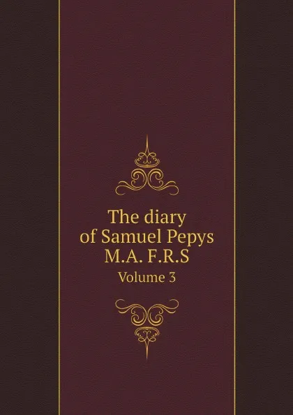 Обложка книги The diary of Samuel Pepys M.A. F.R.S. Volume 3, Samuel Pepys