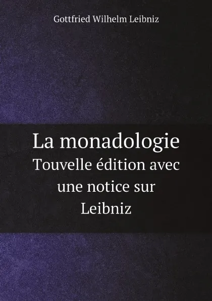 Обложка книги La monadologie. Тouvelle edition avec une notice sur Leibniz, Gottfried Wilhelm Leibniz